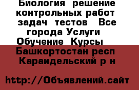 Биология: решение контрольных работ, задач, тестов - Все города Услуги » Обучение. Курсы   . Башкортостан респ.,Караидельский р-н